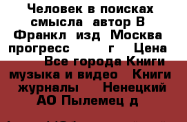 Человек в поисках смысла, автор В. Франкл, изд. Москва “прогресс“, 1990 г. › Цена ­ 500 - Все города Книги, музыка и видео » Книги, журналы   . Ненецкий АО,Пылемец д.